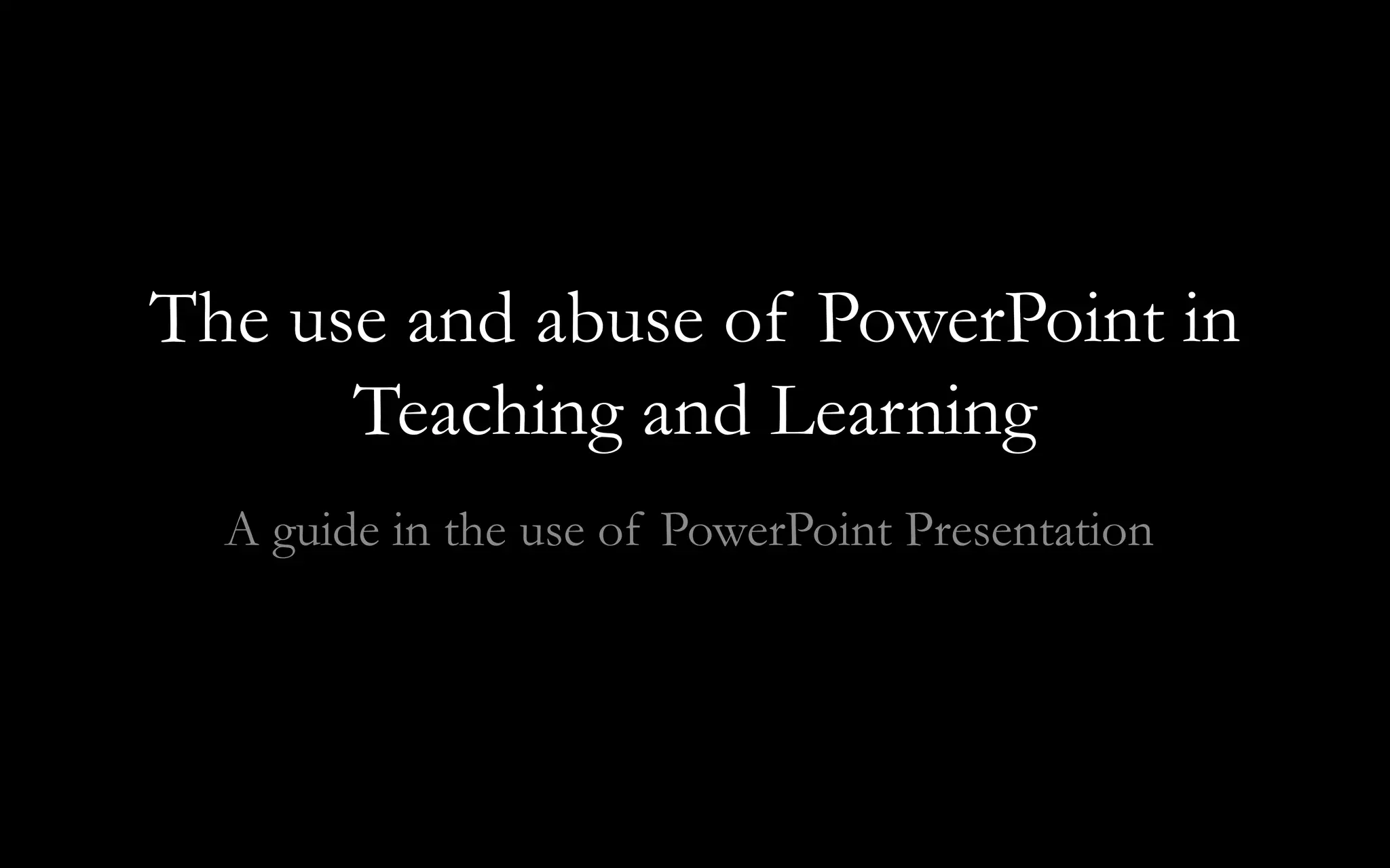 The use and abuse of PowerPoint in
Teaching and Learning
A guide in the use of PowerPoint Presentation
 