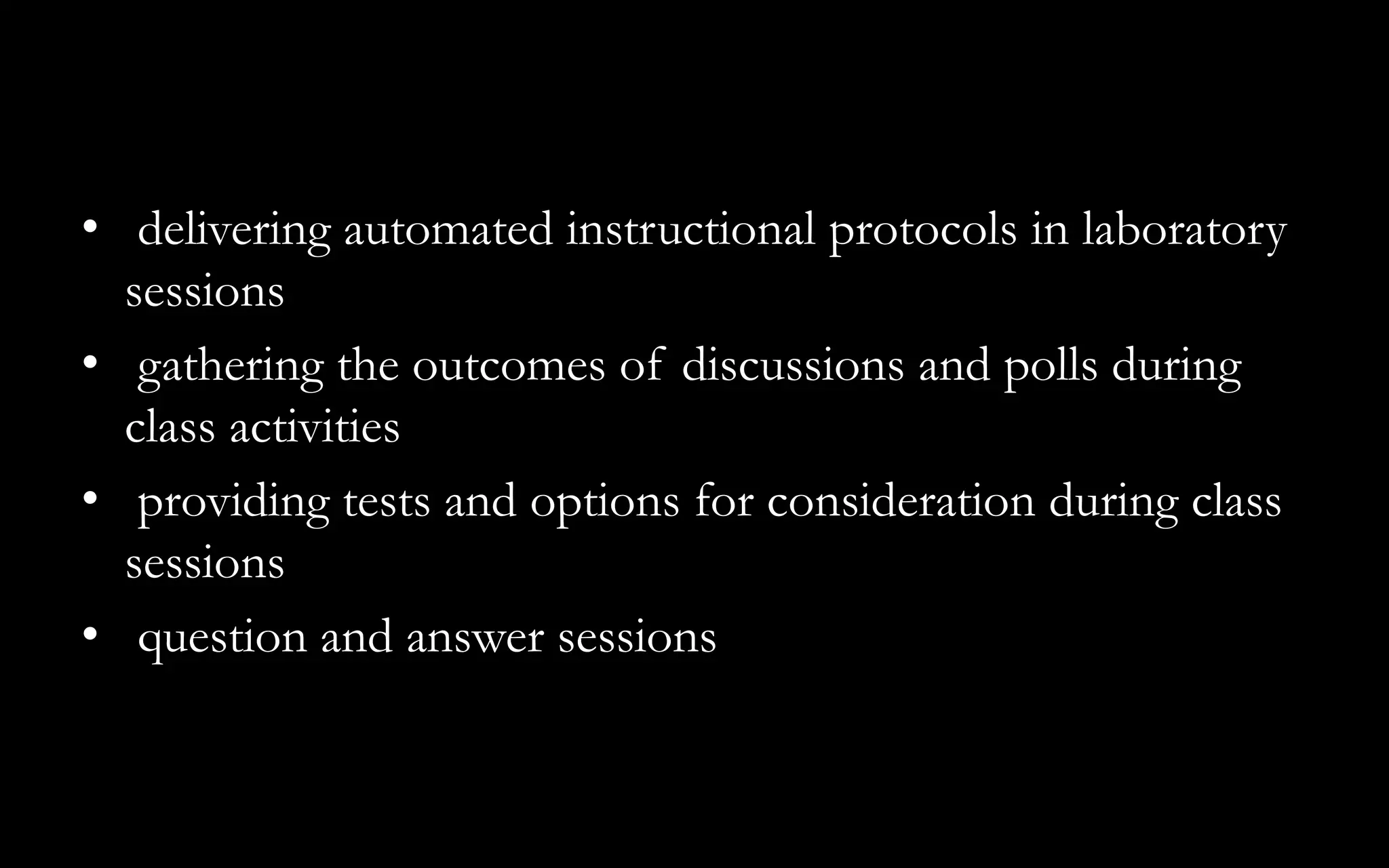 • delivering automated instructional protocols in laboratory
sessions
• gathering the outcomes of discussions and polls during
class activities
• providing tests and options for consideration during class
sessions
• question and answer sessions
 