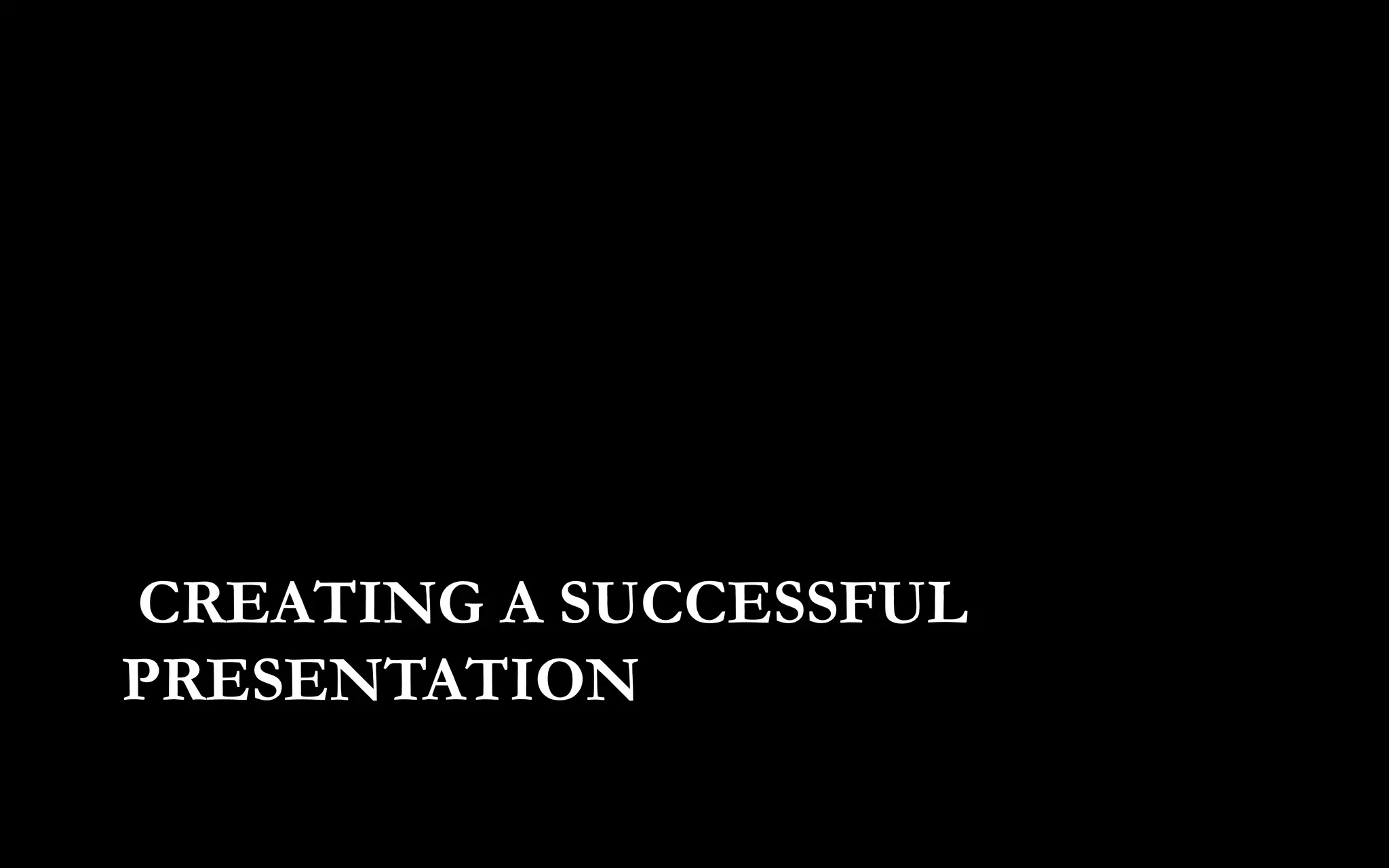 CREATING A SUCCESSFUL
PRESENTATION
 