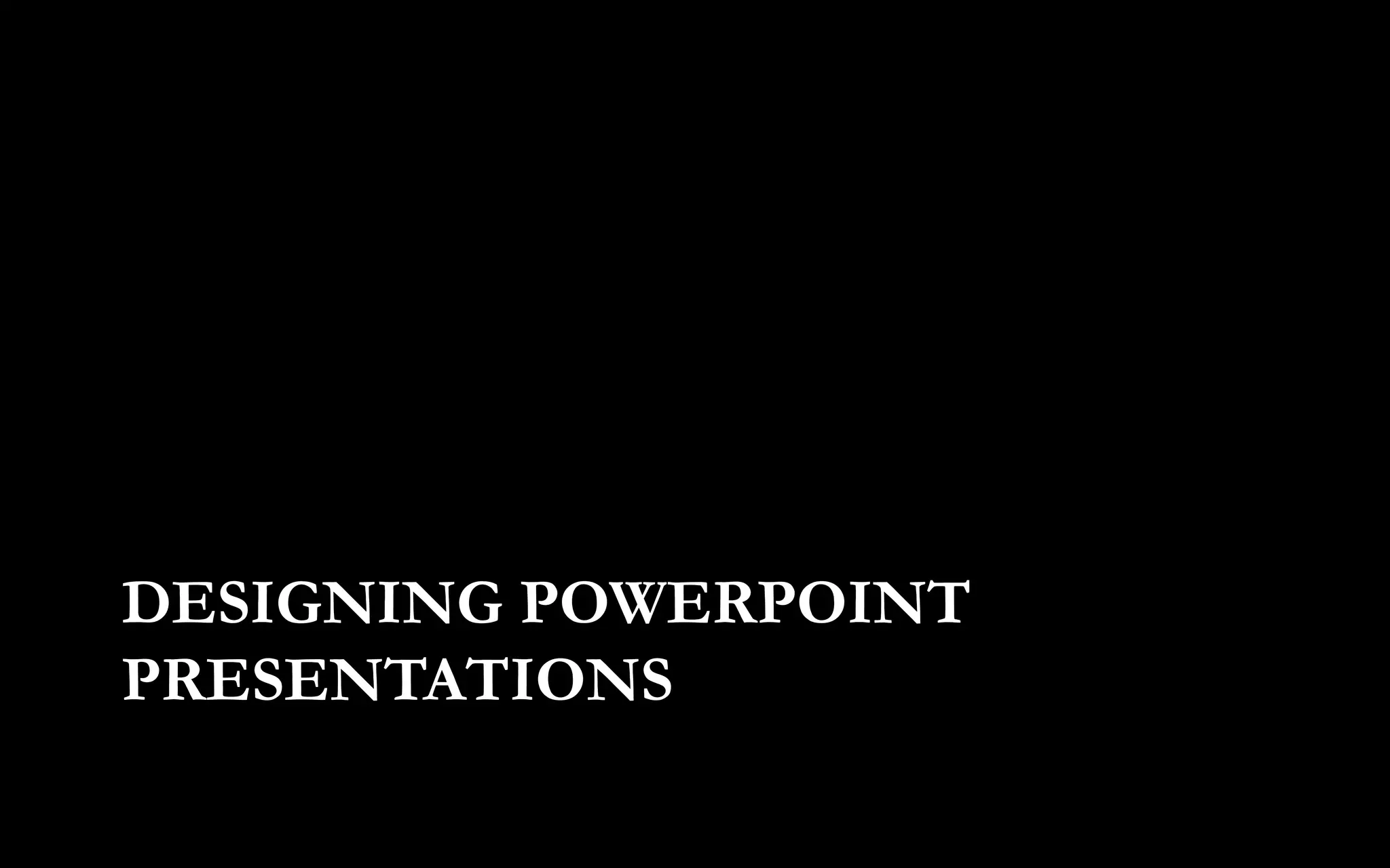 DESIGNING POWERPOINT
PRESENTATIONS
 