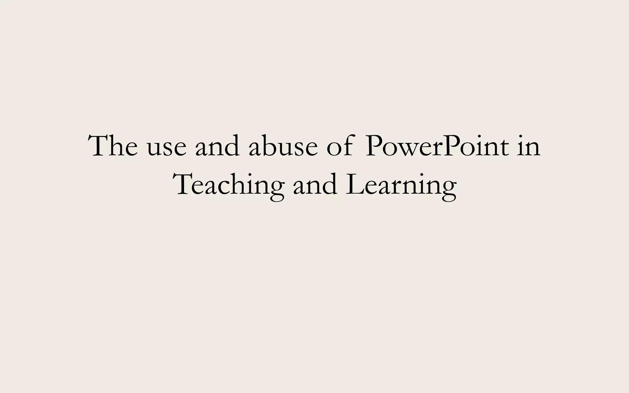 The use and abuse of PowerPoint in
Teaching and Learning
 