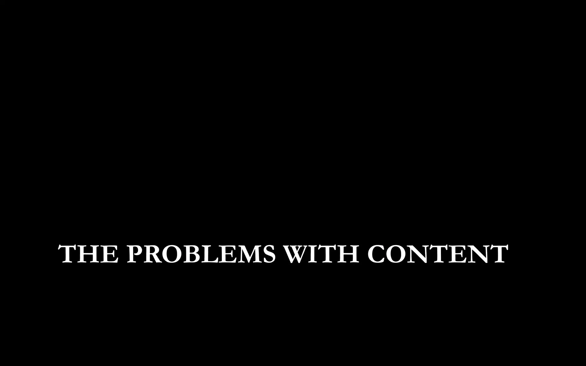 THE PROBLEMS WITH CONTENT
 