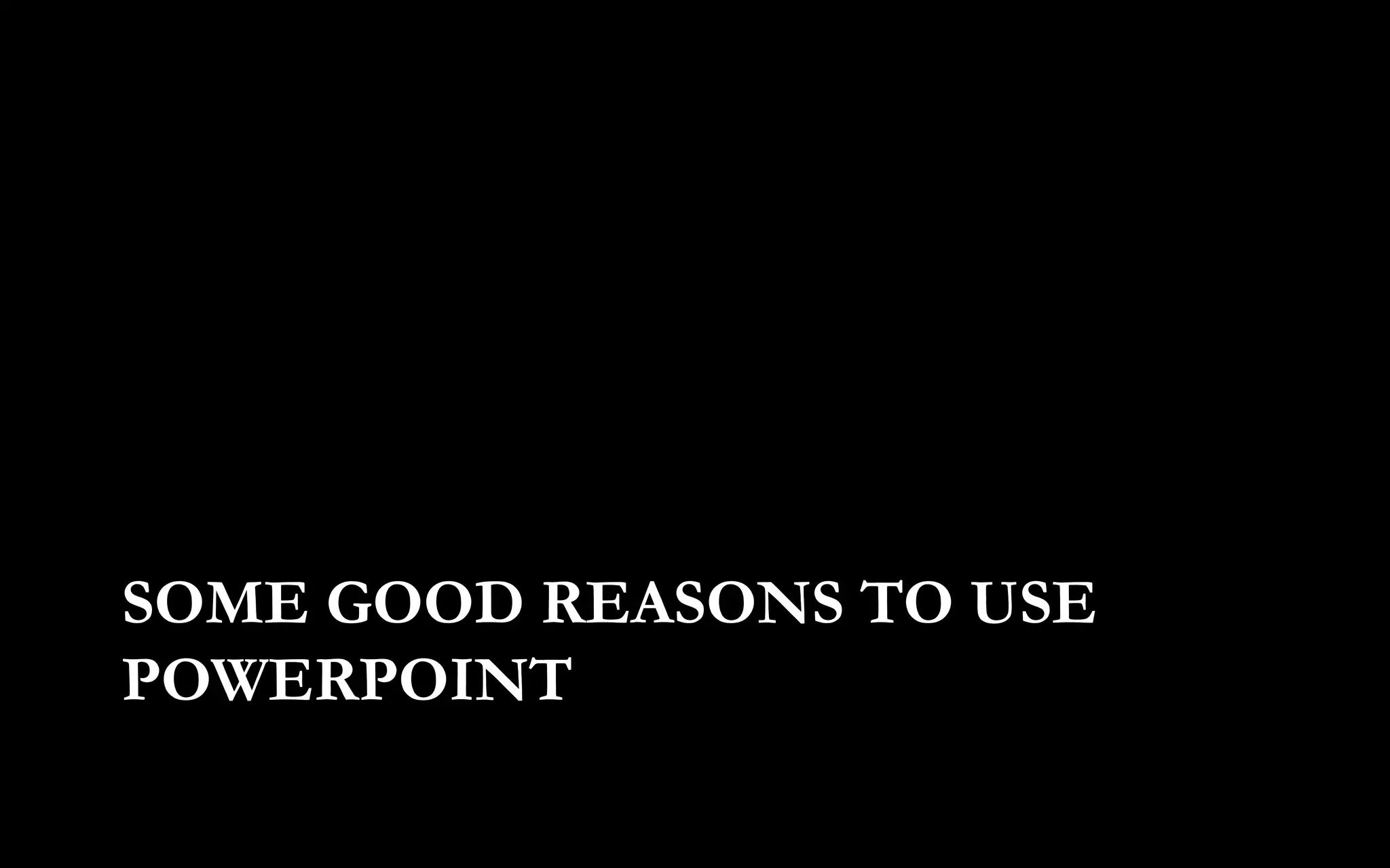 SOME GOOD REASONS TO USE
POWERPOINT
 