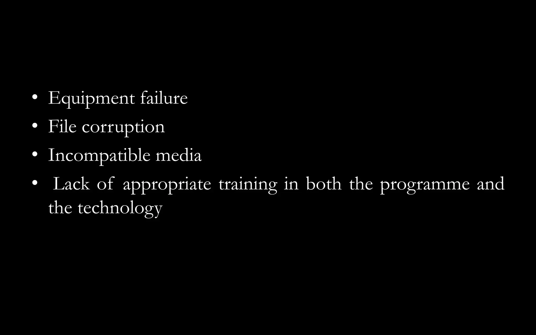 • Equipment failure
• File corruption
• Incompatible media
• Lack of appropriate training in both the programme and
the technology
 