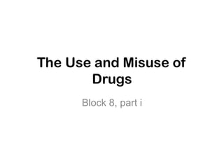 The Use and Misuse of
       Drugs
      Block 8, part i
 