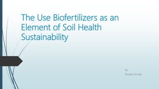 The Use Biofertilizers as an
Element of Soil Health
Sustainability
By
Buyegi George
 