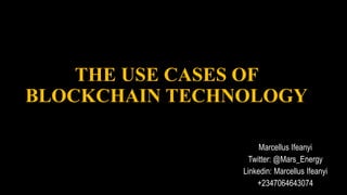 THE USE CASES OF
BLOCKCHAIN TECHNOLOGY
Marcellus Ifeanyi
Twitter: @Mars_Energy
Linkedin: Marcellus Ifeanyi
+2347064643074
 
