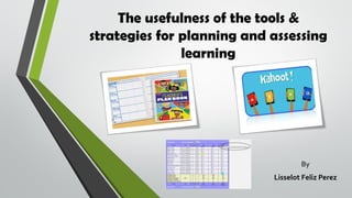 The usefulness of the tools &
strategies for planning and assessing
learning
By
Lisselot Feliz Perez
 