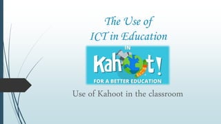 The Use of
ICT in Education
Use of Kahoot in the classroom
 