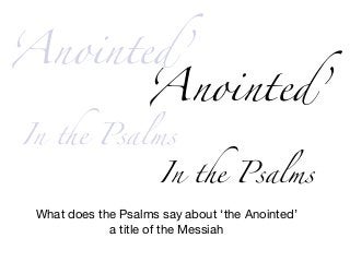 ‘Anointed’
In the Psalms
‘Anointed’
In the Psalms
What does the Psalms say about ‘the Anointed’

a title of the Messiah
 
