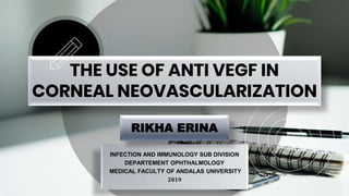 THE USE OF ANTI VEGF IN
CORNEAL NEOVASCULARIZATION
INFECTION AND IMMUNOLOGY SUB DIVISION
DEPARTEMENT OPHTHALMOLOGY
MEDICAL FACULTY OF ANDALAS UNIVERSITY
2019
RIKHA ERINA
 
