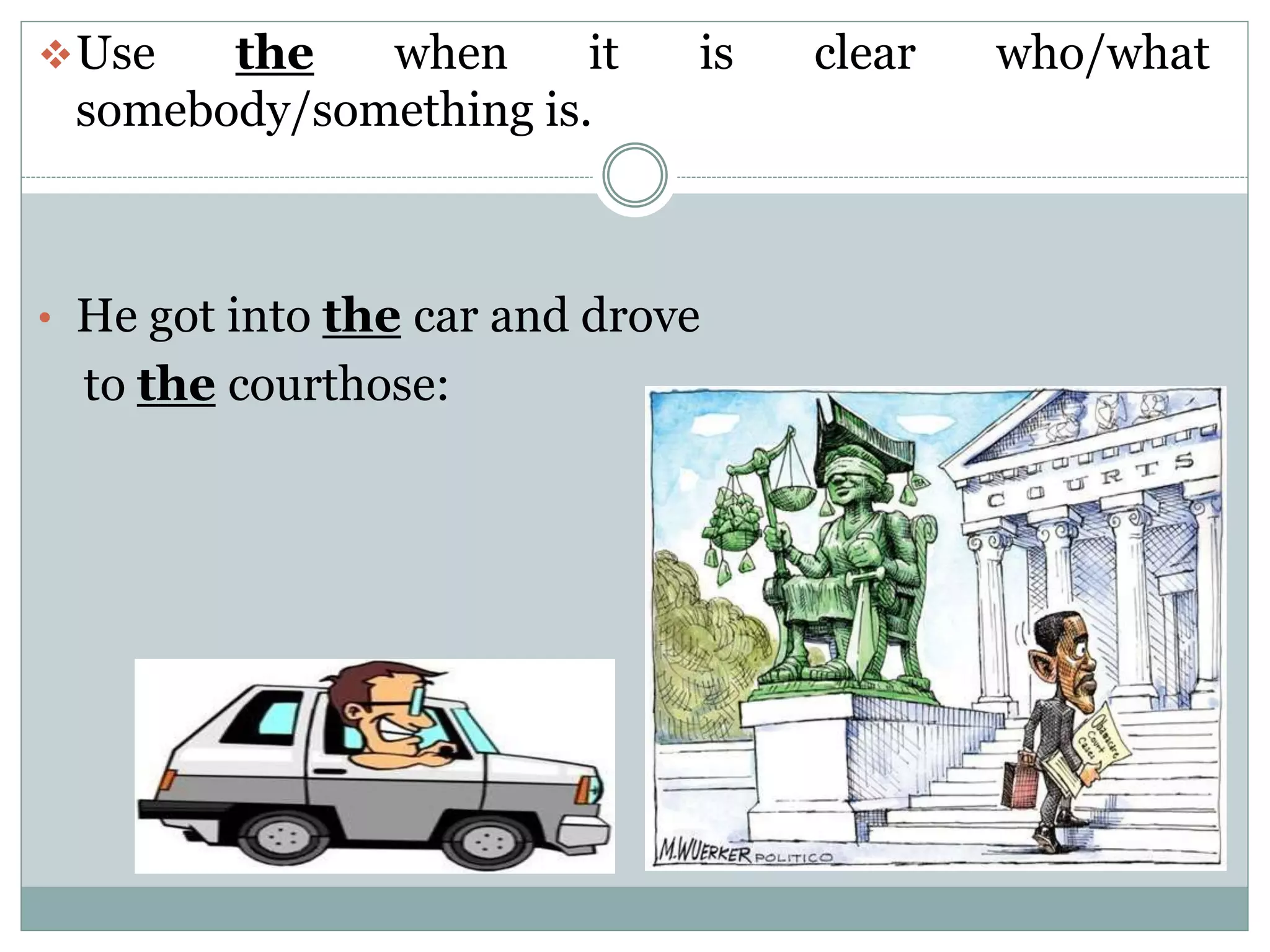 Use the when it is clear who/what
somebody/something is.
• He got into the car and drove
to the courthose:
