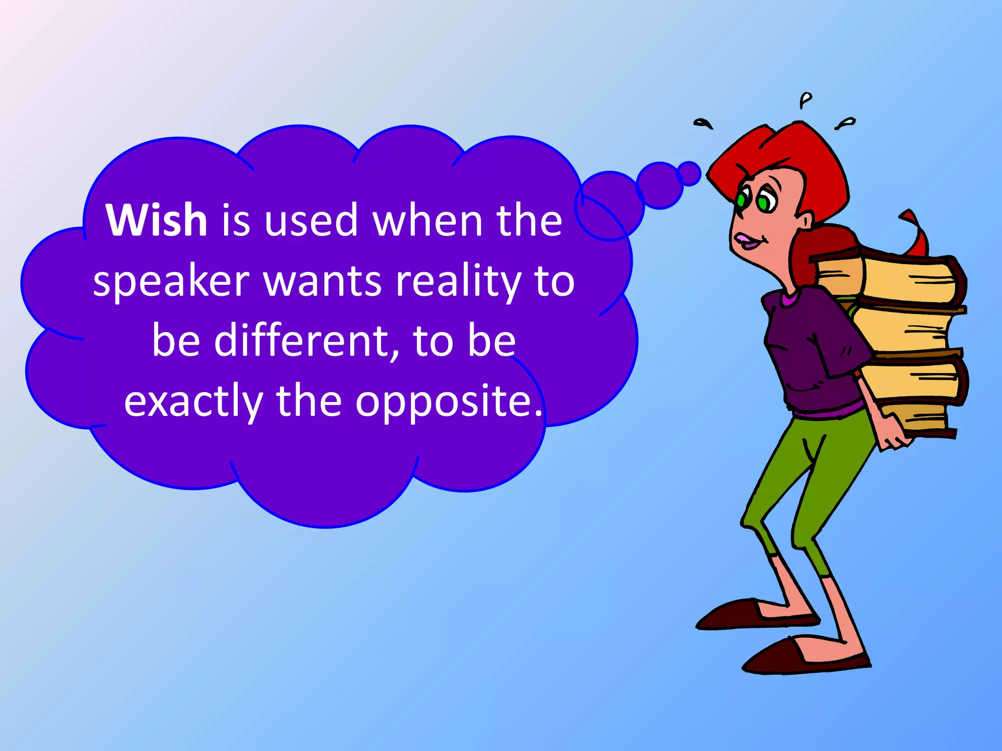 Wish is used when the
speaker wants reality to
be different, to be
exactly the opposite.

 