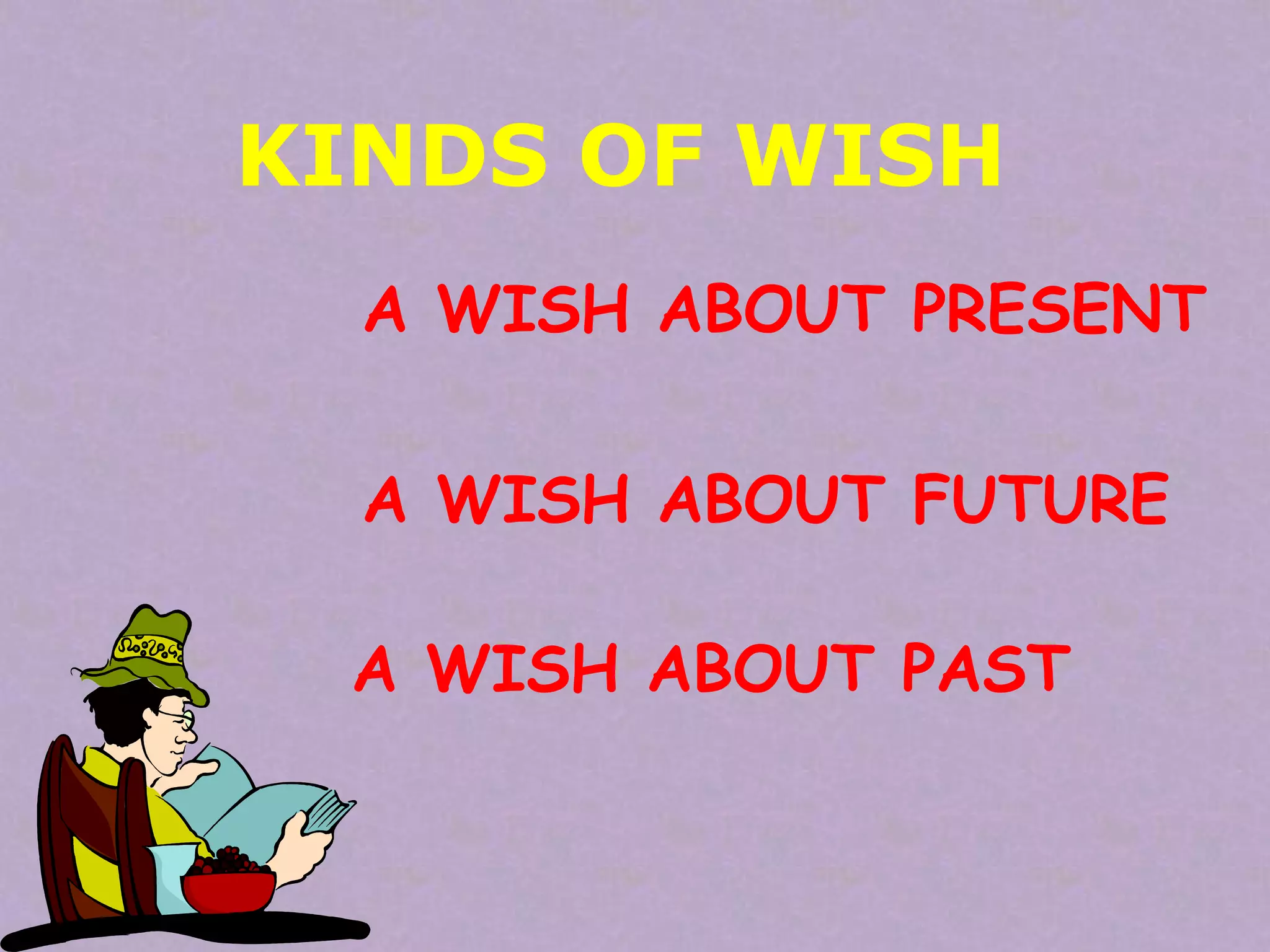 KINDS OF WISH
A WISH ABOUT PRESENT

A WISH ABOUT FUTURE
A WISH ABOUT PAST

 