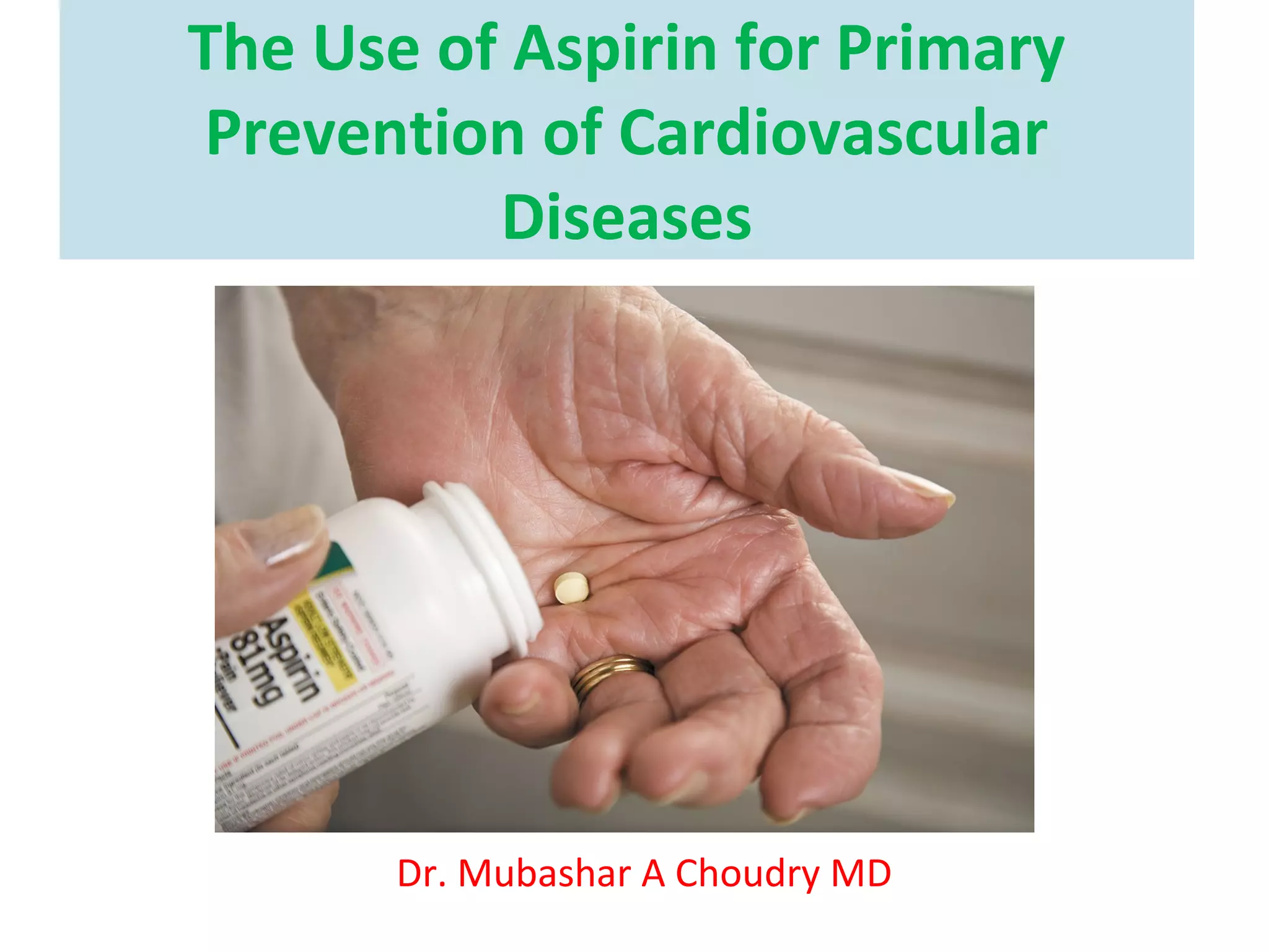 The Use of Aspirin for Primary Prevention of Cardiovascular Diseases Dr. Mubashar A Choudry MD