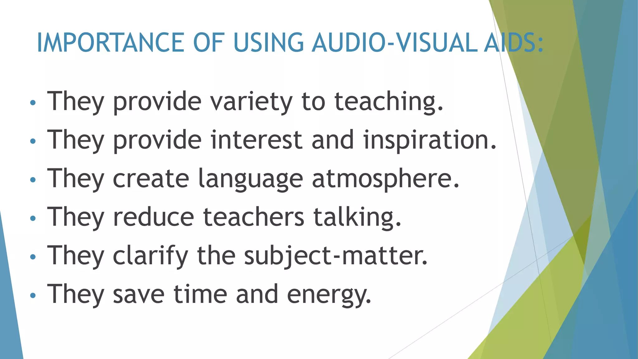 IMPORTANCE OF USING AUDIO-VISUAL AIDS:
• They provide variety to teaching.
• They provide interest and inspiration.
• They create language atmosphere.
• They reduce teachers talking.
• They clarify the subject-matter.
• They save time and energy.
 