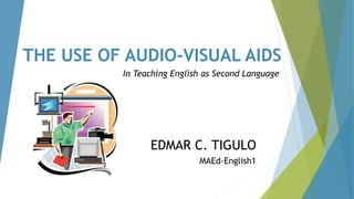 THE USE OF AUDIO-VISUAL AIDS
In Teaching English as Second Language
EDMAR C. TIGULO
MAEd-English1
 