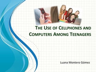 THE USE OF CELLPHONES AND
COMPUTERS AMONG TEENAGERS
Luana Montero Gómez
 