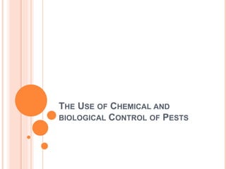 THE USE OF CHEMICAL AND
BIOLOGICAL CONTROL OF PESTS
 