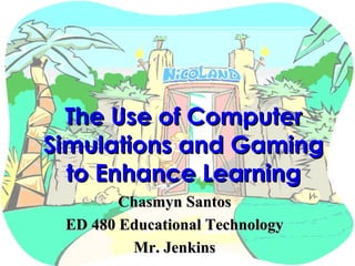 The Use of Computer Simulations and Gaming to Enhance Learning Chasmyn Santos ED 480 Educational Technology Mr. Jenkins 