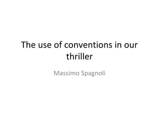 The use of conventions in our
thriller
Massimo Spagnoli
 