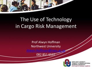 The Use of Technology
in Cargo Risk Management
Prof Alwyn Hoffman
Northwest University
Alwyn.Hoffman@nwu.ac.za
082 851 6537
1q
 