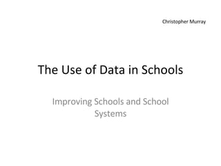 The Use of Data in Schools Improving Schools and School Systems Christopher Murray 
