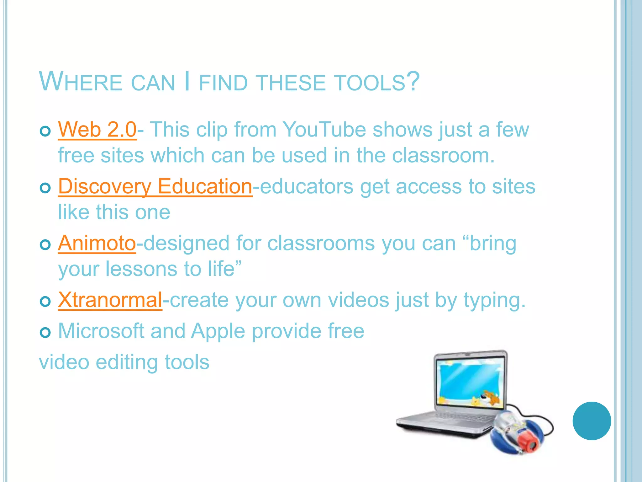 Videos made by you from sites such as  AnimotoStudents can use programs such as Windows Movie Maker to create a Digital Video StoryYou can use video to review your lessons by having your student make video diaries of what they learned during the lesson