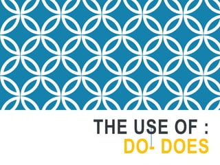 THE USE OF :
DO- DOES
 