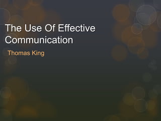 The Use Of Effective
Communication
Thomas King

 