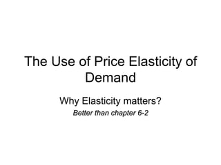The Use of Price Elasticity of Demand Why Elasticity matters? Better than chapter 6-2 