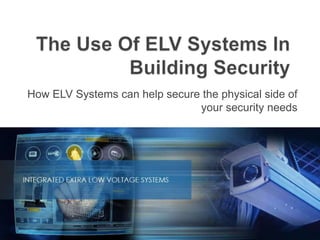 How ELV Systems can help secure the physical side of
your security needs
 