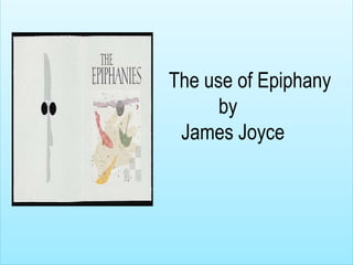 The use of Epiphany
by
James Joyce
 
