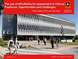 The use of ePortfolios for assessment in Clinical
Practicum: Opportunities and Challenges
Dilani Gedera (PhD) and Kyle Smith
 