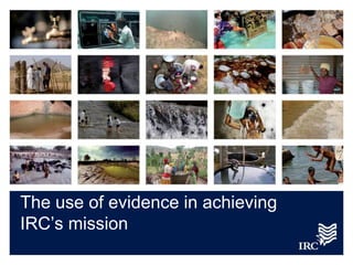 The use of evidence in achieving
IRC‟s mission
 