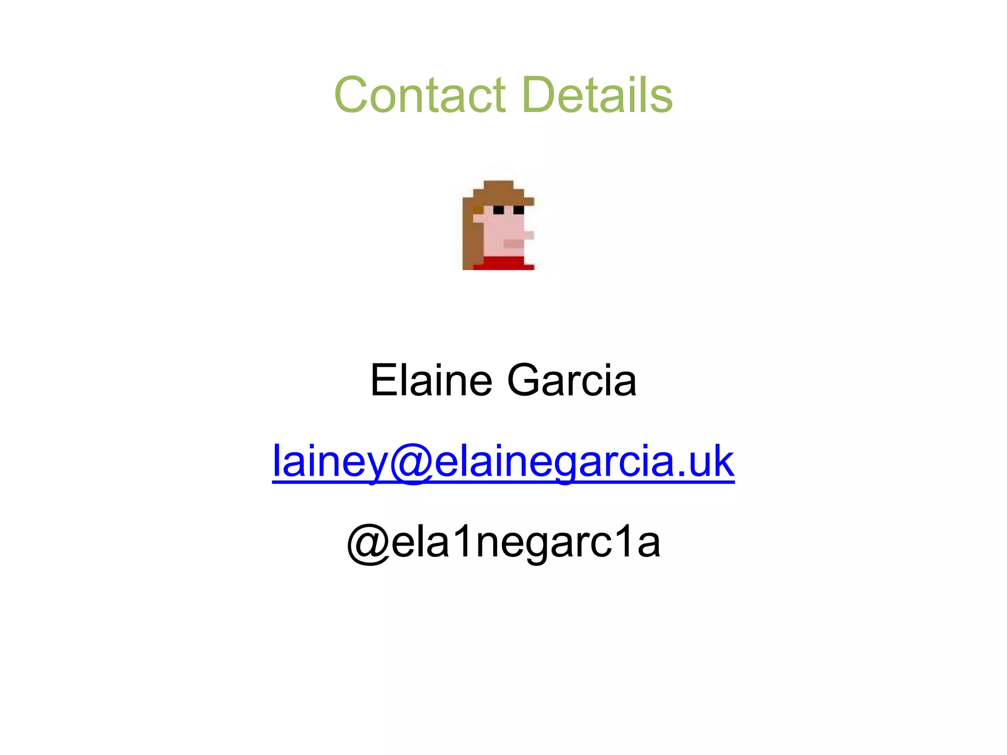 Contact Details
Elaine Garcia
lainey@elainegarcia.uk
@ela1negarc1a
 