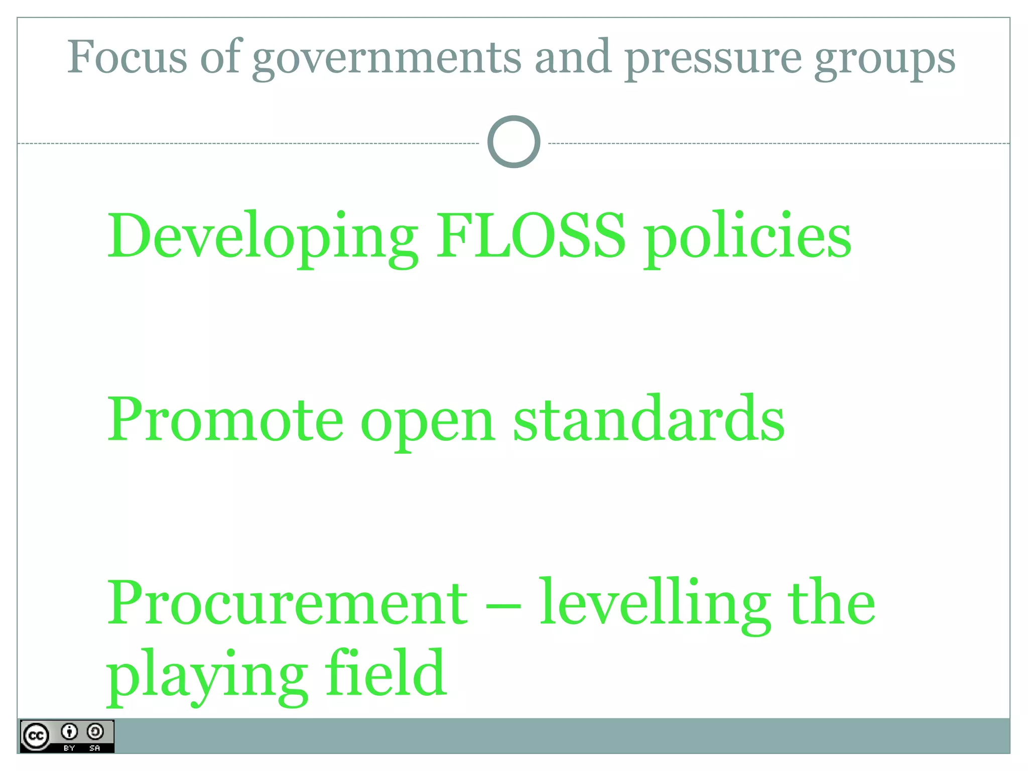 Focus of governments and pressure groups


 Developing FLOSS policies

 Promote open standards

 Procurement – levelling the
 playing field
 