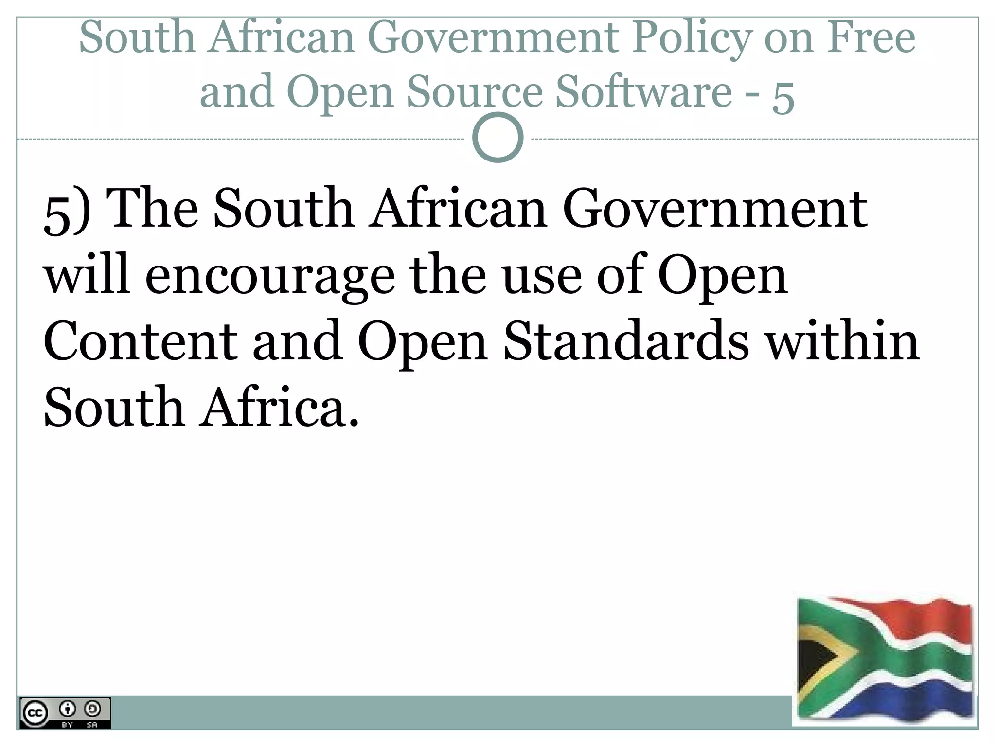 South African Government Policy on Free
      and Open Source Software - 5

5) The South African Government
will encourage the use of Open
Content and Open Standards within
South Africa.
 