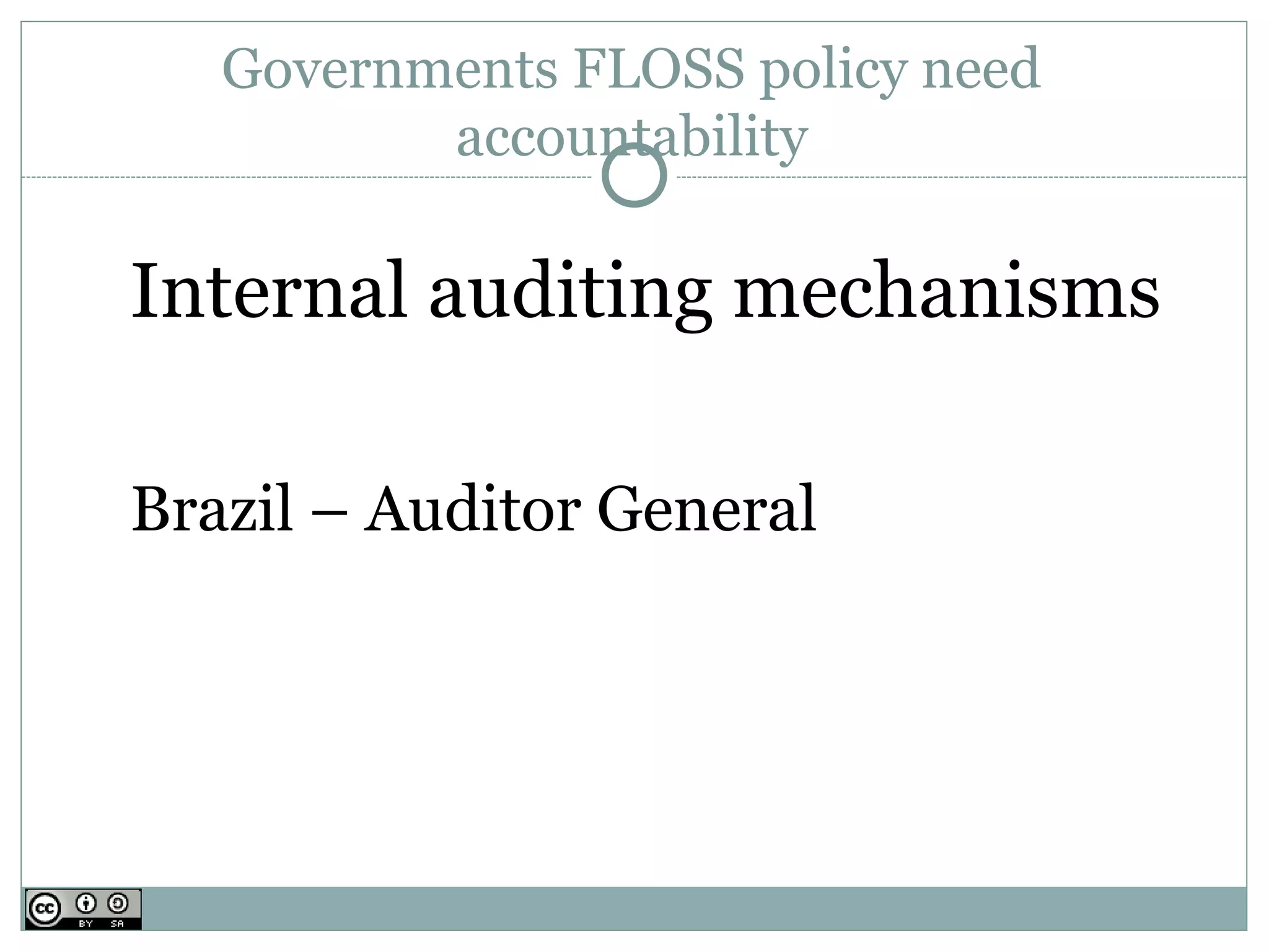 Governments FLOSS policy need
          accountability

Internal auditing mechanisms

Brazil – Auditor General
 
