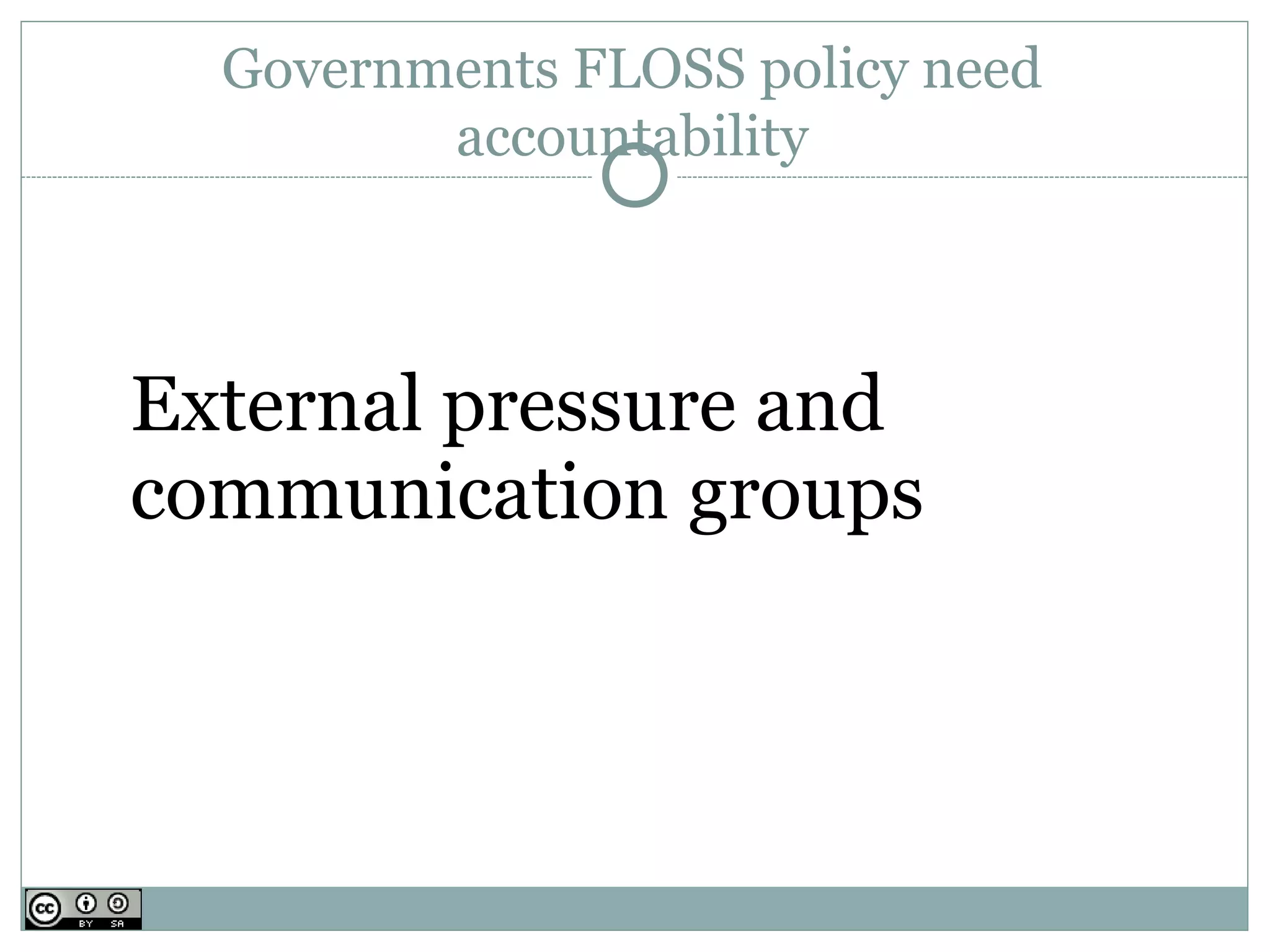Governments FLOSS policy need
         accountability



External pressure and
communication groups
 