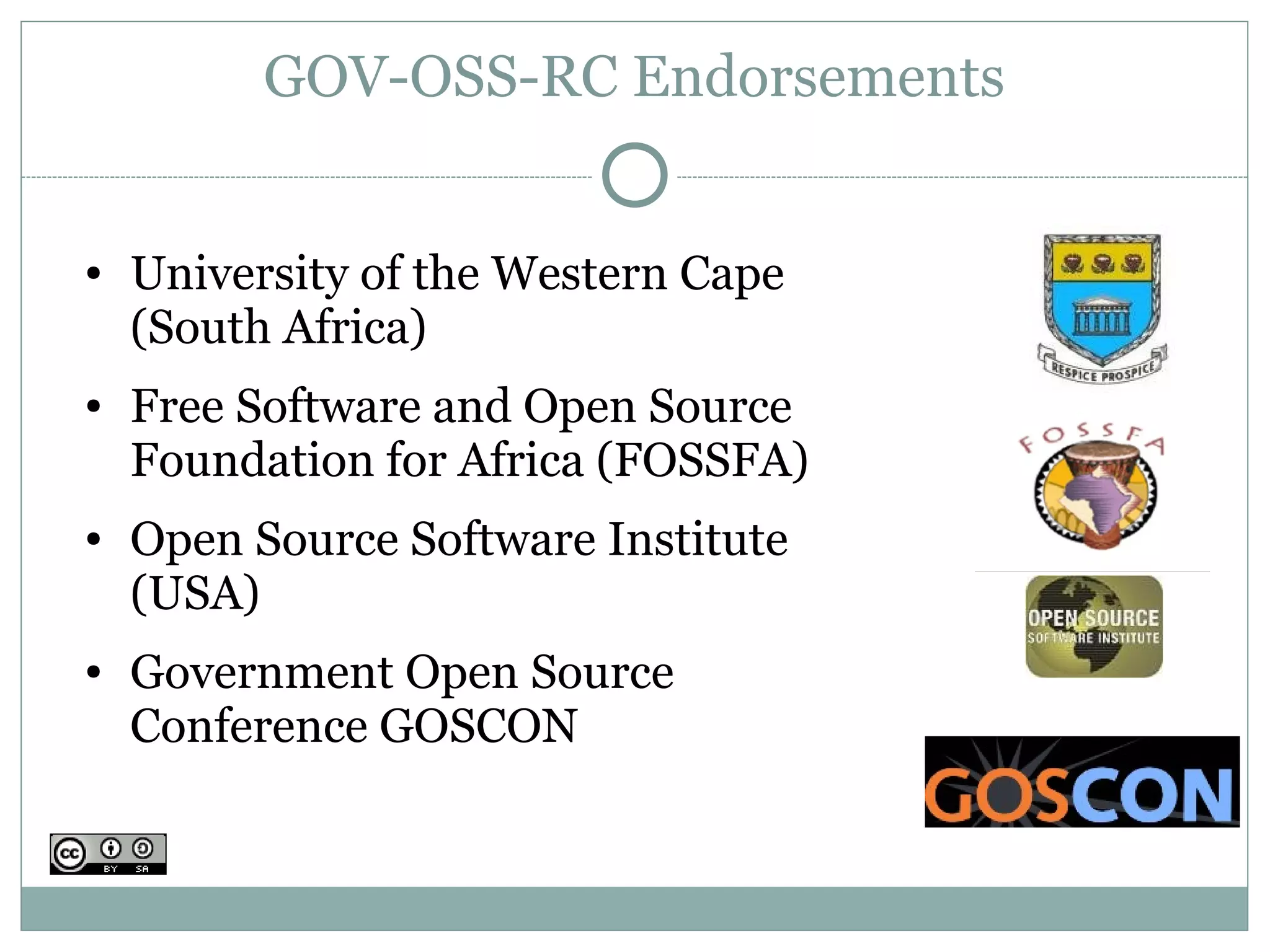 GOV-OSS-RC Endorsements


●   University of the Western Cape
    (South Africa)
●   Free Software and Open Source
    Foundation for Africa (FOSSFA)
●   Open Source Software Institute
    (USA)
●   Government Open Source
    Conference GOSCON
 
