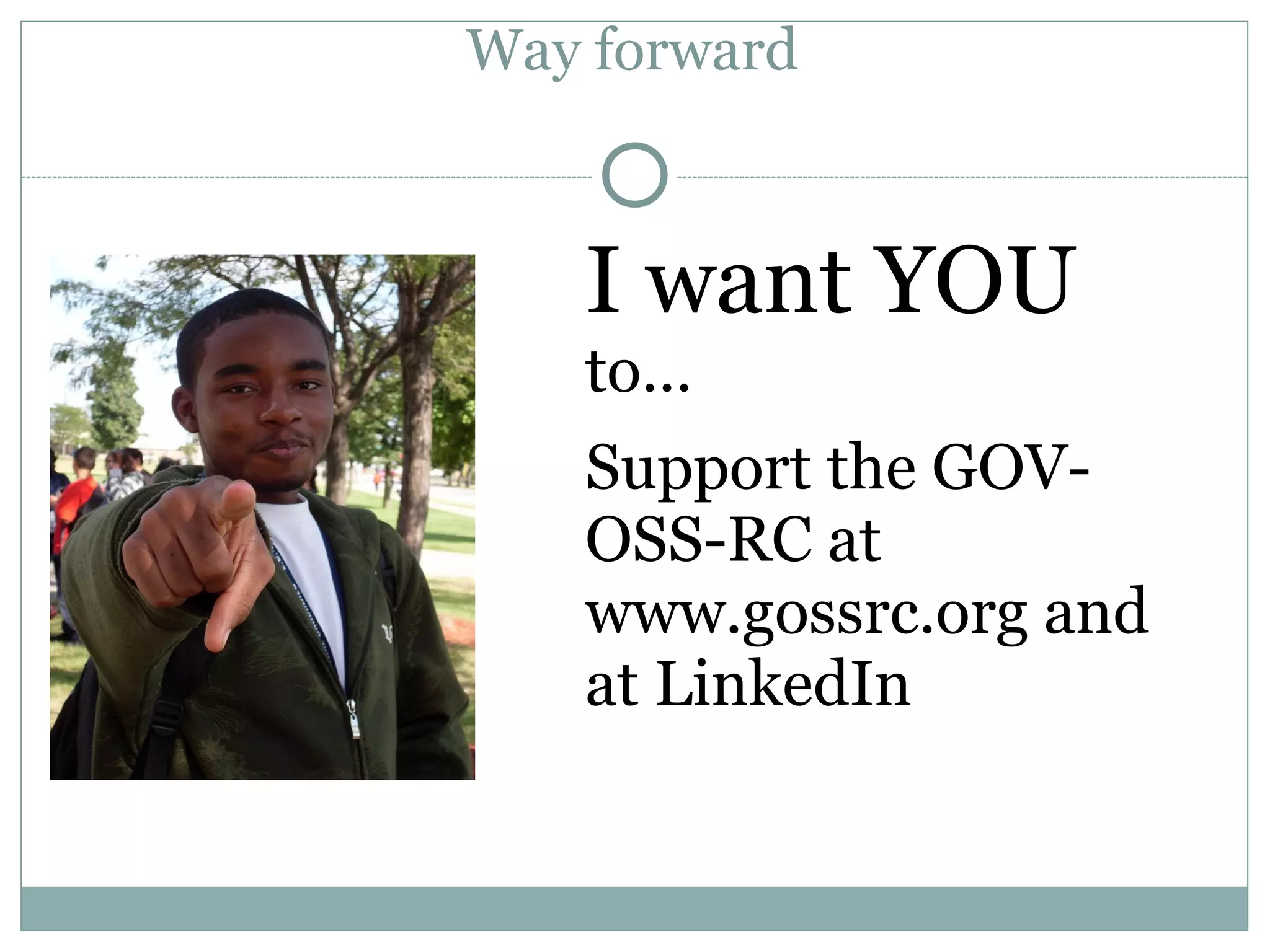 Way forward



   I want YOU
   to...
   Support the GOV-
   OSS-RC at
   www.gossrc.org and
   at LinkedIn
 