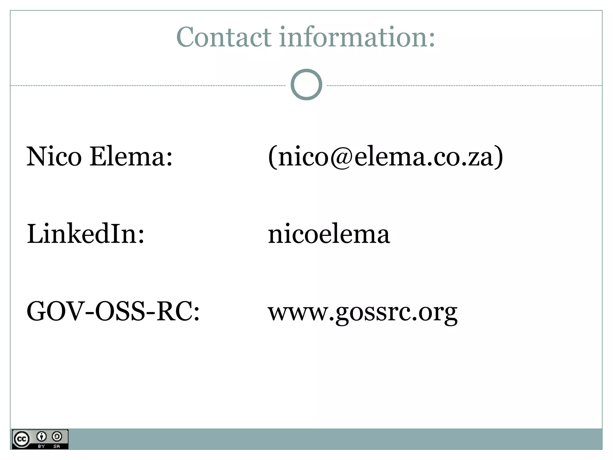 Contact information:



Nico Elema:          (nico@elema.co.za)

LinkedIn:            nicoelema

GOV-OSS-RC:          www.gossrc.org
 