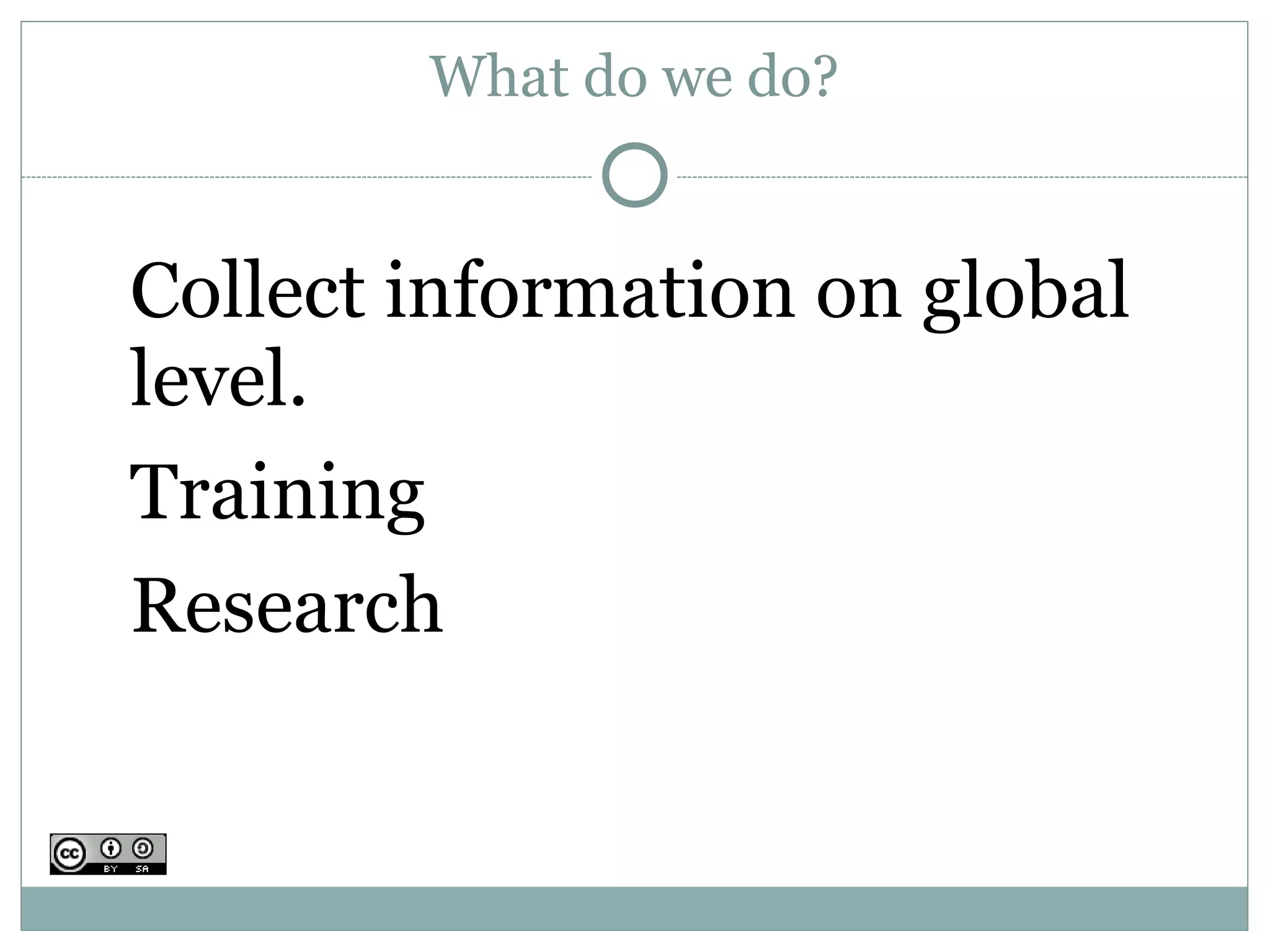 What do we do?


Collect information on global
level.
Training
Research
 