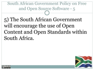 South African Government Policy on Free
      and Open Source Software - 5

5) The South African Government
will encourage the use of Open
Content and Open Standards within
South Africa.
 