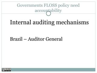 Governments FLOSS policy need
          accountability

Internal auditing mechanisms

Brazil – Auditor General
 