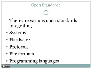 Open Standards


    There are various open standards
    integrating
●   Systems
●   Hardware
●   Protocols
●   File formats
●   Programming languages
 