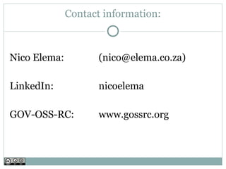 Contact information:



Nico Elema:          (nico@elema.co.za)

LinkedIn:            nicoelema

GOV-OSS-RC:          www.gossrc.org
 