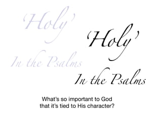 ‘Holy’
In the Psalms
‘Holy’
In the Psalms
What’s so important to God

that it’s tied to His character?
 