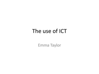 The use of ICT
Emma Taylor

 